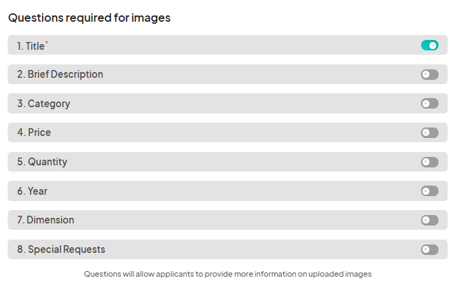 A list of questions required for images with eight fields. The first field, 'Title,' is toggled on, while the remaining fields (Brief Description, Category, Price, Quantity, Year, Dimension, and Special Requests) are toggled off. A note below states that the questions allow applicants to provide more information on uploaded images.